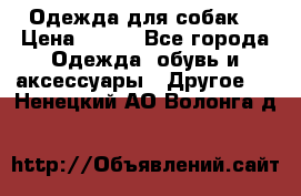 Одежда для собак  › Цена ­ 500 - Все города Одежда, обувь и аксессуары » Другое   . Ненецкий АО,Волонга д.